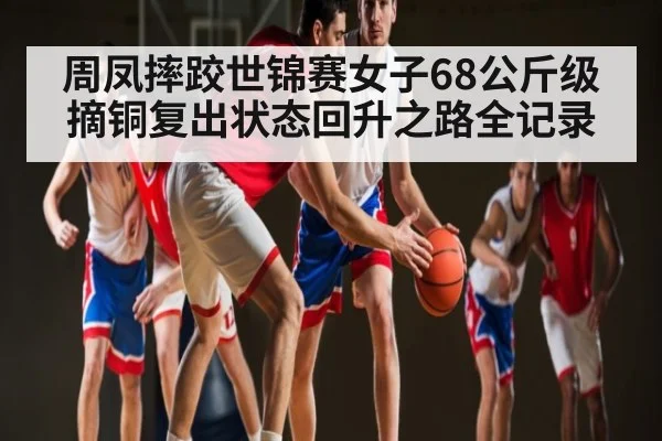 周凤摔跤世锦赛女子68公斤级摘铜复出状态回升之路全记录(kaiyun)