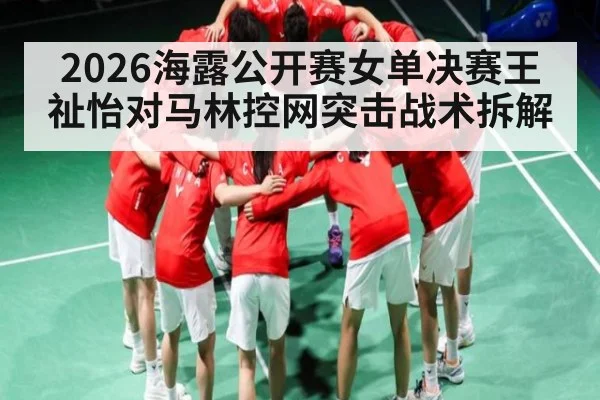 2026海露公开赛女单决赛王祉怡对马林控网突击战术拆解