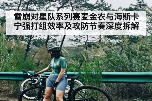雪崩对星队系列赛麦金农与海斯卡宁强打组效率及攻防节奏深度拆解(kaiyun)